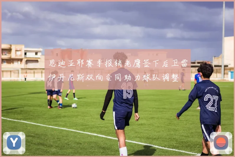 恩迪亚耶赛季报销老鹰签下后卫雷伊丹尼斯双向合同助力球队调整