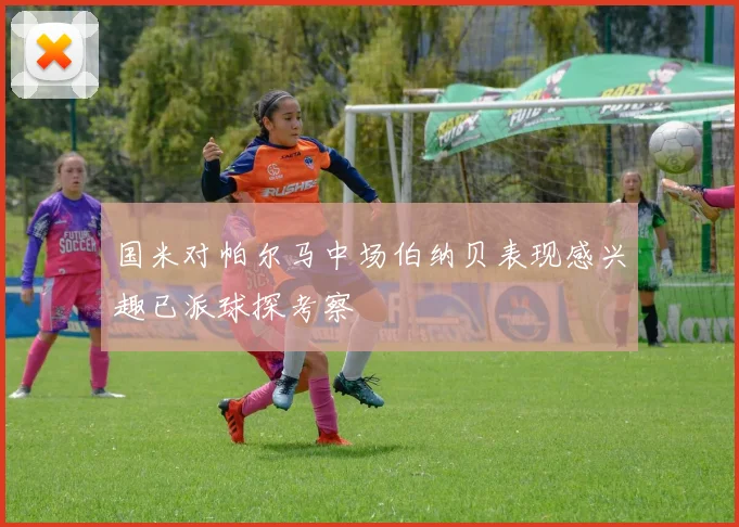 国米对帕尔马中场伯纳贝表现感兴趣已派球探考察