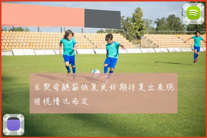 东契奇腿筋恢复良好期待复出表现将视情况而定