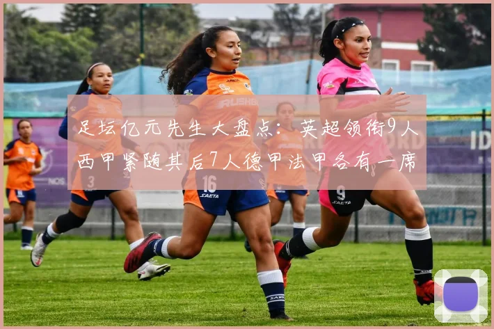 足坛亿元先生大盘点：英超领衔9人西甲紧随其后7人德甲法甲各有一席之地