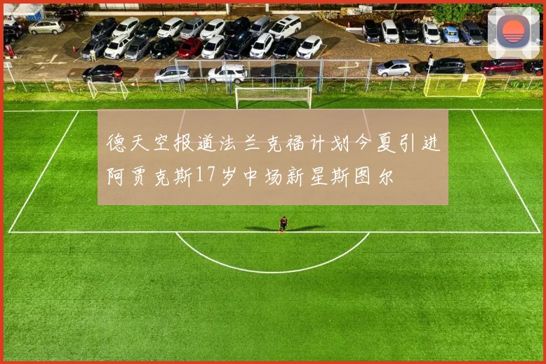 德天空报道法兰克福计划今夏引进阿贾克斯17岁中场新星斯图尔