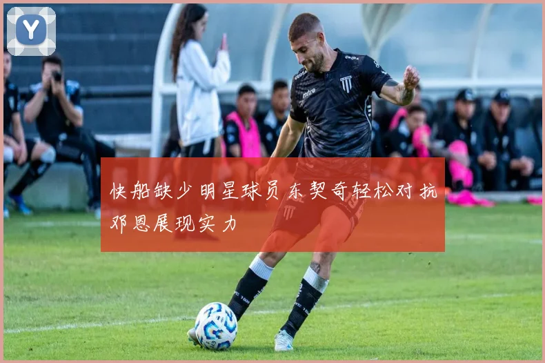 快船缺少明星球员东契奇轻松对抗邓恩展现实力