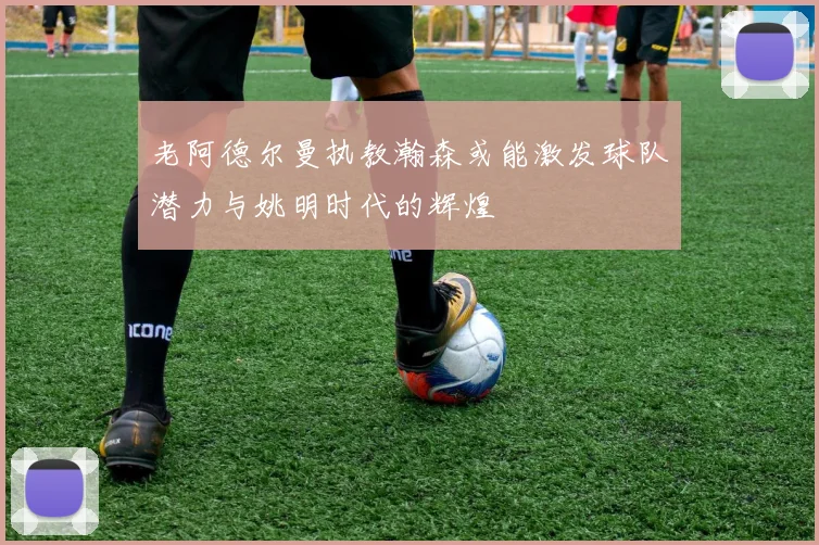 老阿德尔曼执教瀚森或能激发球队潜力与姚明时代的辉煌