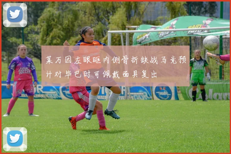 莱万因左眼眶内侧骨折缺战马竞预计对毕巴时可佩戴面具复出