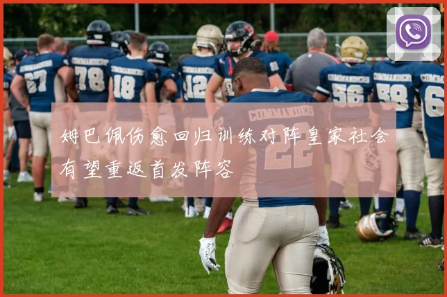 姆巴佩伤愈回归训练对阵皇家社会有望重返首发阵容
