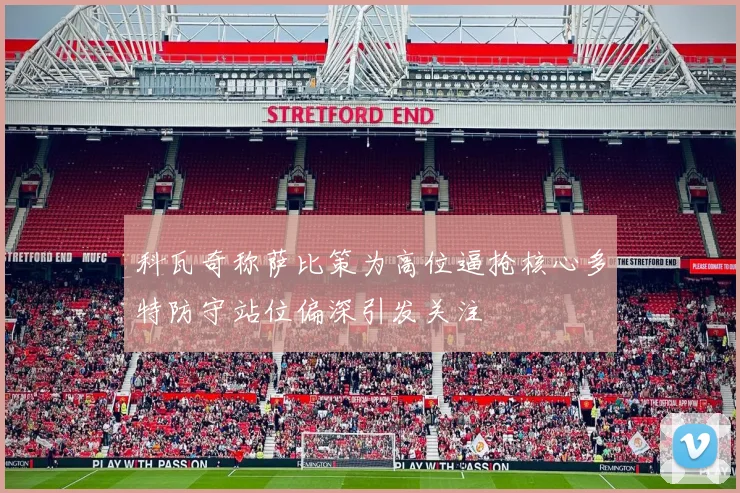 科瓦奇称萨比策为高位逼抢核心多特防守站位偏深引发关注