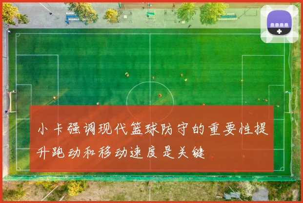小卡强调现代篮球防守的重要性提升跑动和移动速度是关键